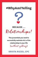 #WhyAmIYelling? Because...Relationships!: The 5 essentials you need to successfully maintain ALL of the relationships in your life (without yelling)
