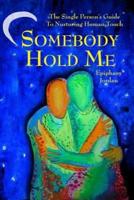 Somebody Hold Me: The Single Person's Guide to Nurturing Human Touch