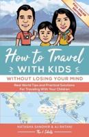 How To Travel With Kids (Without Losing Your Mind) Full Color Edition: Real World Tips and Practical Solutions for Traveling with Your Children