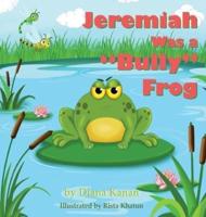 Jeremiah Was a "Bully" Frog