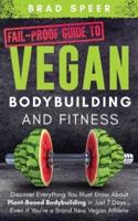 Fail-Proof Guide to Vegan Bodybuilding and Fitness: Discover Everything You Must Know About Plant Based Bodybuilding in Just 7 Days... Even if You're a Brand New Vegan Athlete