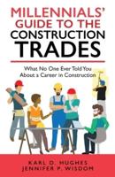 Millennials' Guide to the Construction Trades: What No One Ever Told You about a Career in Construction