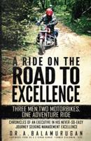 A Ride On The Road To Excellence: Three Men, Two Motorbikes, One Adventure Ride - Chronicles Of   An Executive In His Never-So-Easy Journey Seeking Management  Excellence