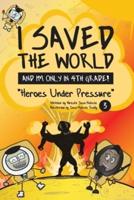 I Saved the World and I'm Only in 4th Grade!: Heroes Under Pressure (Book 3)