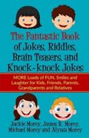 The Fantastic Book of Jokes, Riddles, Brain Teasers, and Knock-knock Jokes: MORE Loads of FUN, Smiles and Laughter for Kids, Friends, Parents, Grandparents and Relatives