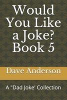 Would You Like a Joke?  Book 5: A "Dad Joke' Collection