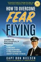 How to Overcome Fear of Flying - A Practical Guide to Change the Way You Think about Airplanes, Fear and Flying: Learn to Manage Takeoff, Turbulence, Flying over Water, Anxiety and Panic Attacks