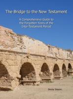 The Bridge to the New Testament: A Comprehensive Guide to the Forgotten Years of the Inter-Testament Period