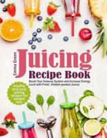 Juicing Recipe Book: Healthy and Easy Juicing Recipes for Weight Loss. Boost Your Immune System and Increase Energy Level with Fresh, Vitamin-packed Juices