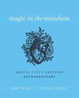 Magic in the Mundane: Making Life's Ordinary Extraordinary