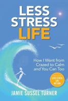Less Stress Life: How I Went from Crazed to Calm and You Can Too