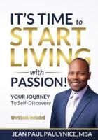 IT'S TIME TO START LIVING WITH PASSION!: YOUR JOURNEY To Self-Discovery