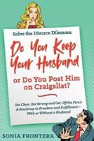 Solve the Divorce Dilemma: Do You Keep Your Husband or Do You Post Him on Craigslist?: Get Clear, Get Strong and Get Off the Fence. A Roadmap to Freedom and Fulfillment--With or Without a Husband