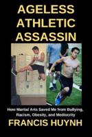 Ageless Athletic Assassin: How Martial Arts Saved Me from Bullying, Racism, Obesity, and Mediocrity
