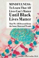 Mindfulness: to Learn That All Lives Can't Matter until Black Lives Matter: That We All Descend from the Same Maternal Womb: to Learn That All Lives Can't Matter until Black Lives Matter: That We All Descend from the Same Maternal Womb