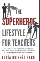 The Superhero Lifestyle For Teachers: The step by step system to transcend limitations around time, money and relationships