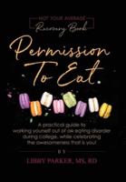 Permission To Eat: A practical guide to working yourself out of an eating disorder during college, while celebrating the awesomeness that is you!