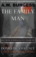 THE FAMILY MAN: SOLUTIONS TO PERMANENTLY ERADICATE DOMESTIC VIOLENCE, CHILD ABUSE, & BULLYING