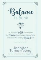 Balance is Bunk: 14 Simple, Soulful Techniques to Redefine the Elusive B-Word and Embrace this Crazy, Beautiful Life