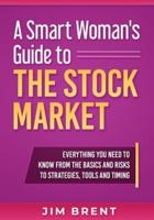 A Smart Woman's Guide To The Stock Market: Everything You Need to Know From the Basics and Risks to Strategies, Tools and Timing