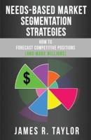 Needs-Based Market Segmentation Strategies: How to Forecast Competitive Positions (and Make Millions)