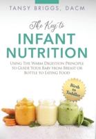 The Key to Infant Nutrition: Using the Warm Digestion Principle to Guide Your Baby from Breast or Bottle to Eating Food