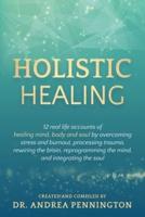 Holistic Healing: 12 real life accounts of healing mind, body and soul by overcoming stress and burnout, processing trauma, rewiring the brain, reprogramming the mind, and integrating the soul