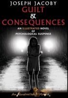 GUILT & CONSEQUENCES: AN ILLUSTRATED NOVEL OF PSYCHOLOGICAL SUSPENSE