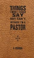 Things I Wish I Could Say But Can't Because I'm A Pastor: A Journal