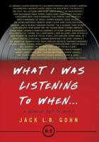 What I Was Listening To When ... : A Memoir Set To Music