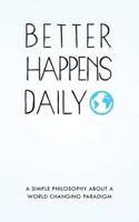 Better Happens Daily: A simple philosophy about a world changing paradigm