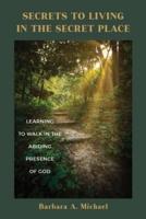 Secrets to Living in the Secret Place: Learning to Walk in the Abiding Presence of God
