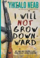 I Will Not Grow Downward - Memoir Of An Eritrean Refugee: My Long And Perilous Flight From Africa's Hermit Kingdom