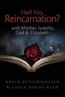 Hell No, Reincarnation?: with Mother, Isabella, God & Elizabeth