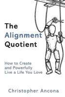 The Alignment Quotient: How to Create and Powerfully Live a Life you Love