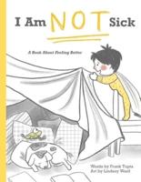 I Am Not Sick: A Book About Feeling Better