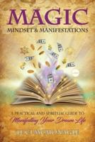 MAGIC, MINDSET & MANIFESTATIONS: A PRACTICAL AND SPIRITUAL GUIDE TO MANIFESTING YOUR DREAM LIFE