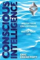 CONSCIOUS INTELLIGENCE: Master Your Circumstances, Master Your Life