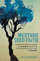 Mustard Seed Faith: Mountain-Moving Ideas to Change Your Life by Changing the Lives of Others