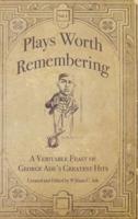 Plays Worth Remembering  - Volume 1: A Veritable Feast of George Ade's Greatest Hits