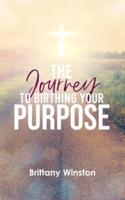 The Journey to Birthing Your Purpose: Biblical Principles to Living  a Purpose-filled Life