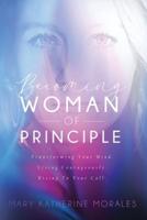 Becoming Woman of Principle: Transforming Your Mind, Living Courageously, and Rising to Your Call