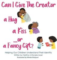 Can I Give The Creator a Hug, a Kiss, or a Fancy Gift?: Helping Our Children Understand Their Identity