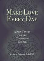 Make Love Every Day: A New Tantra For The Connected Couple
