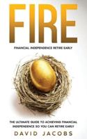 FIRE: Financial Independence Retire Early: Financial Independence Retire Early: The Ultimate Guide To Achieving Financial Independence So You Can Retire Early