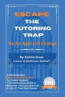 Escape the Tutoring Trap: Be An Agent of Change -- A Revolutionary Math Coaching System to Create Student Transformations, Build a Business You Love, and Live a Life of Your Own Design