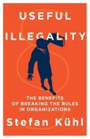 Useful Illegality: The Benefits of Breaking the Rules in Organizations