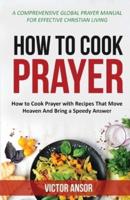 HOW TO COOK PRAYER: How to Cook Prayer with Recipes That Move  Heaven And Bring a Speedy Answer