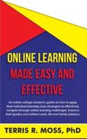 Online Learning Made Easy and Effective: An online college student's guide on how to apply their individual learning style strategies to effectively navigate through online learning challenges, improve their grades and achieve work, life and family balanc