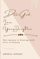 Dear God, Love, Your Daughter: The Journey to Healing, Self-Love, and Purpose